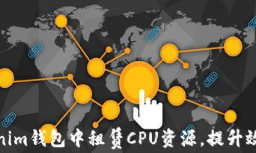 
如何在Tokenim钱包中租赁CPU资源，提升效率与安全性