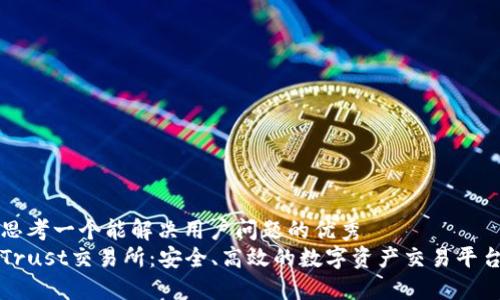 思考一个能解决用户问题的优秀
Trust交易所：安全、高效的数字资产交易平台