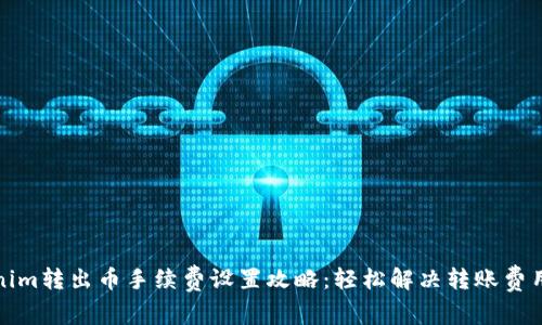 Tokenim转出币手续费设置攻略：轻松解决转账费用问题