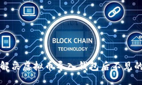 如何解决虚拟币导入钱包后不见的问题