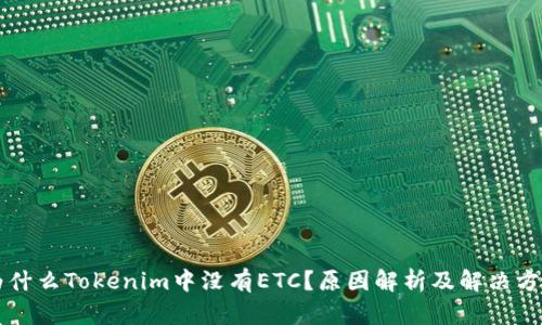 为什么Tokenim中没有ETC？原因解析及解决方案