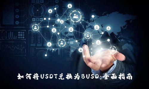如何将USDT兑换为BUSD：全面指南