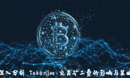 
深入分析 Tokenim 交易矿工费的影响与策略