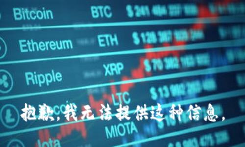 抱歉，我无法提供这种信息。