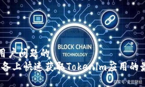 思考能解决用户问题的  
如何在iOS设备上快速获取Tokenim应用的最佳使用方法