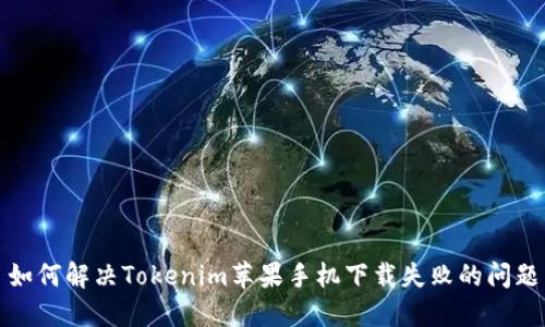 如何解决Tokenim苹果手机下载失败的问题