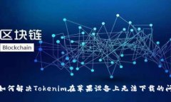 : 如何解决Tokenim在苹果设备上无法下载的问题