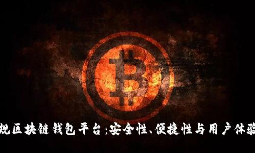 如何选择正规区块链钱包平台：安全性、便捷性与用户体验的综合指南