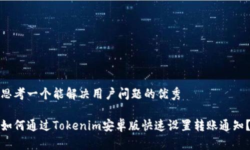 思考一个能解决用户问题的优秀

如何通过Tokenim安卓版快速设置转账通知？