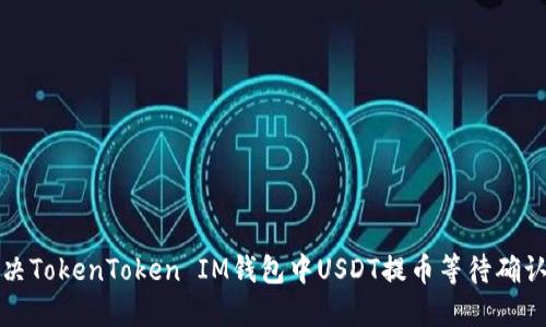 如何解决TokenToken IM钱包中USDT提币等待确认的问题