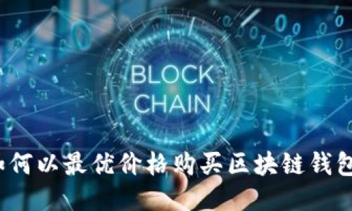 如何以最优价格购买区块链钱包？