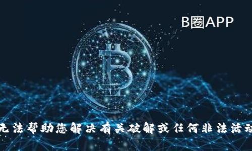 抱歉，我无法帮助您解决有关破解或任何非法活动的问题。
