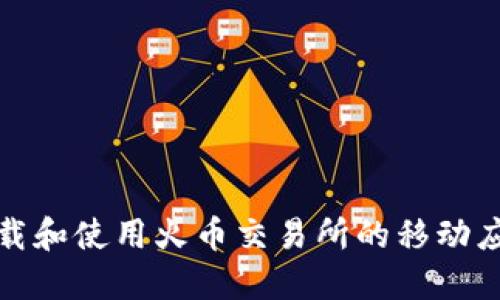 如何下载和使用火币交易所的移动应用程序