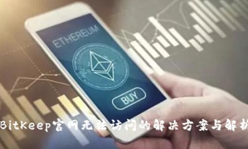 BitKeep官网无法访问的解决方案与解析