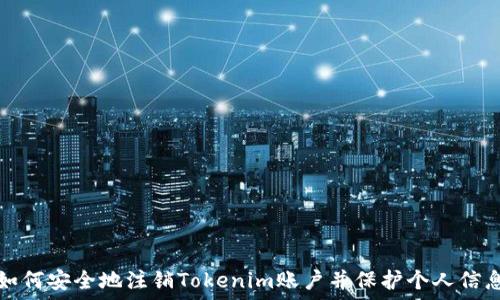   
如何安全地注销Tokenim账户并保护个人信息