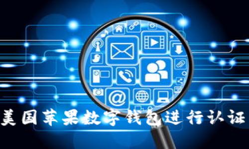 如何通过美国苹果数字钱包进行认证：全面指南