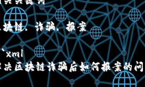 思考一个能解决用户问题的优秀

解决区块链诈骗后如何报案的问题

相关关键词

区块链, 诈骗, 报案

```xml
解决区块链诈骗后如何报案的问题