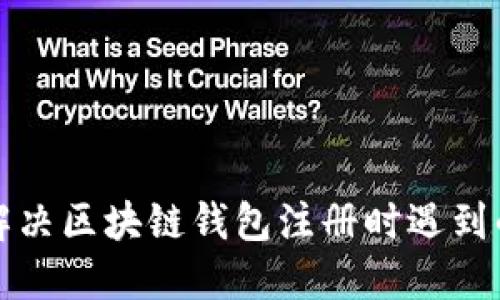 如何解决区块链钱包注册时遇到的问题