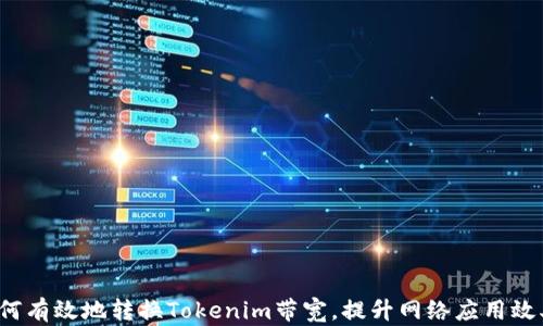
如何有效地转换Tokenim带宽，提升网络应用效率？
