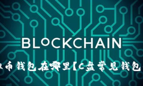 你的虚拟币钱包在哪里？C盘常见钱包位置解析