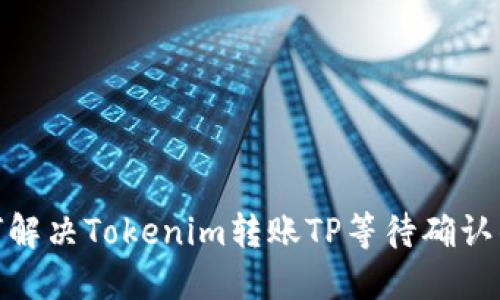: 如何解决Tokenim转账TP等待确认的问题