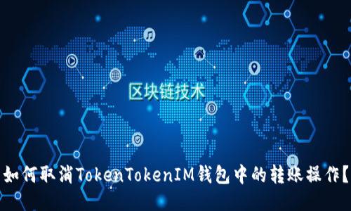 如何取消TokenTokenIM钱包中的转账操作？