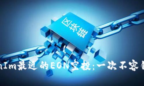 关于TokenIm最近的EON空投：一次不容错过的机会