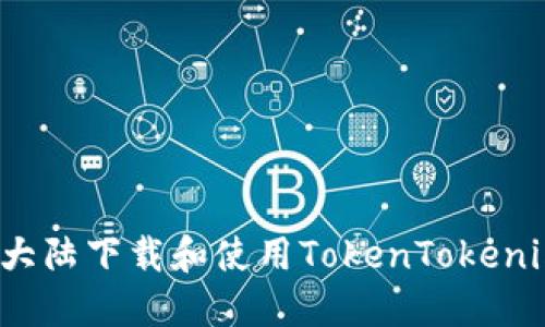 如何在大陆下载和使用TokenTokenim钱包？