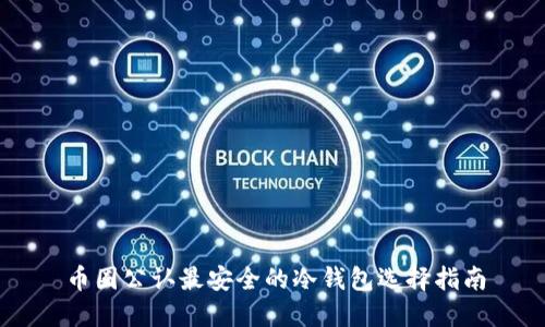 币圈公认最安全的冷钱包选择指南