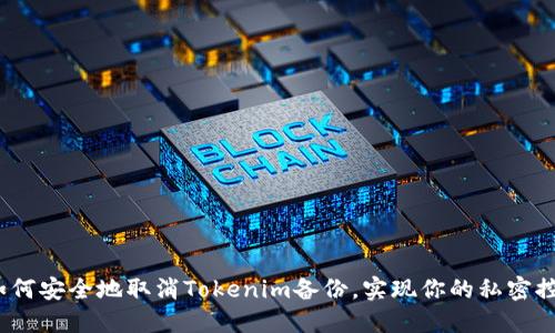  如何安全地取消Tokenim备份，实现你的私密控制