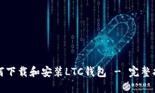 如何下载和安装LTC钱包 - 完整指南