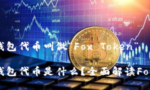 小狐狸钱包代币叫做“Fox Token”

小狐狸钱包代币是什么？全面解读Fox Token