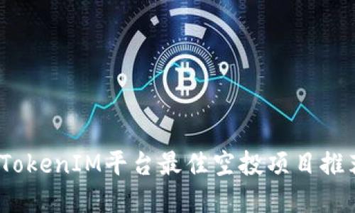 2023年TokenIM平台最佳空投项目推荐与解读