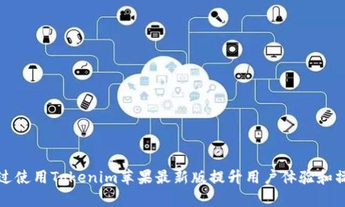 如何通过使用Tokenim苹果最新版提升用户体验和操作效率