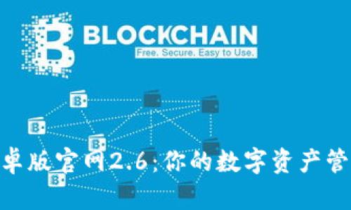 Tokenim安卓版官网2.6：你的数字资产管理最佳伴侣
