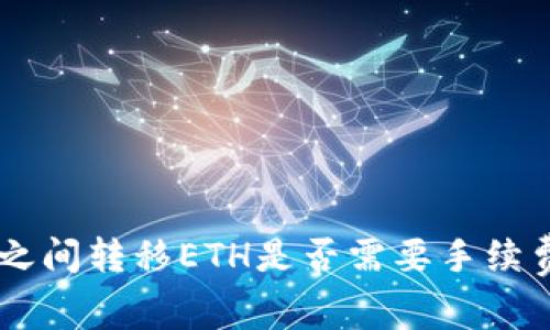 Tokenim钱包之间转移ETH是否需要手续费？详解与比较