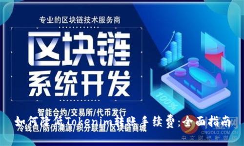如何降低Tokenim转账手续费：全面指南
