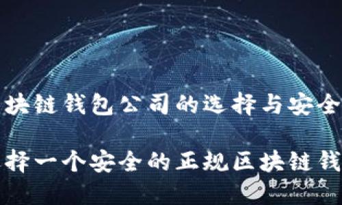 正则区块链钱包公司的选择与安全性指南

如何选择一个安全的正规区块链钱包公司